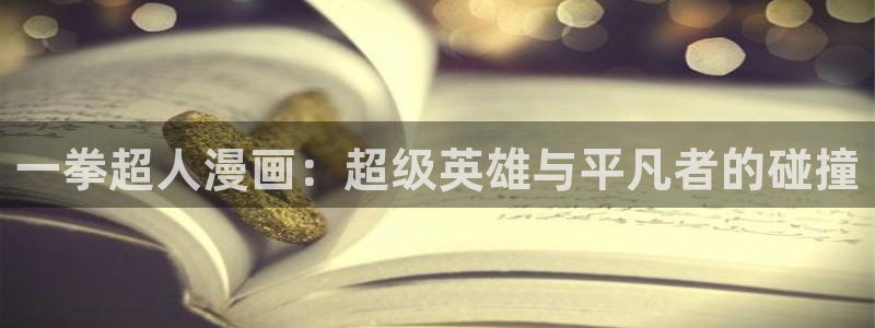 汗汗漫画看不了了：一拳超人漫画：超级英雄与平凡者的碰撞